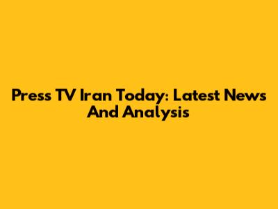 Press TV Iran Today: Latest News And Analysis