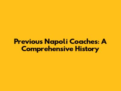 Previous Napoli Coaches: A Comprehensive History