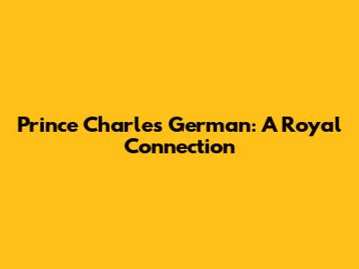 Prince Charles German: A Royal Connection