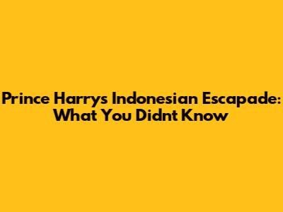 Prince Harry's Indonesian Escapade: What You Didn't Know