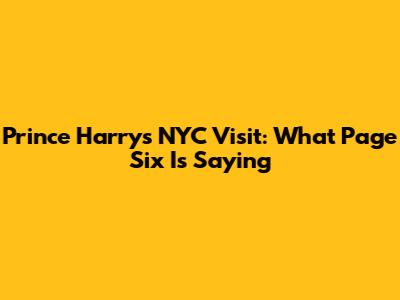 Prince Harry's NYC Visit: What Page Six Is Saying