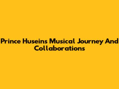 Prince Husein's Musical Journey And Collaborations