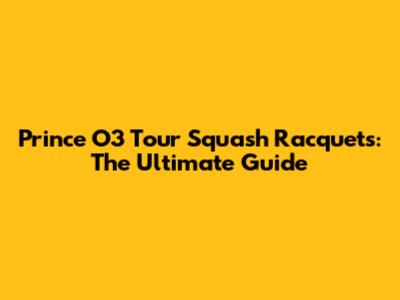 Prince O3 Tour Squash Racquets: The Ultimate Guide