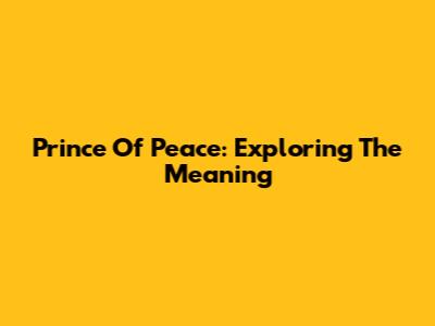 Prince Of Peace: Exploring The Meaning