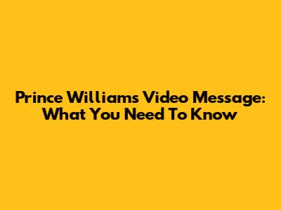Prince William's Video Message: What You Need To Know