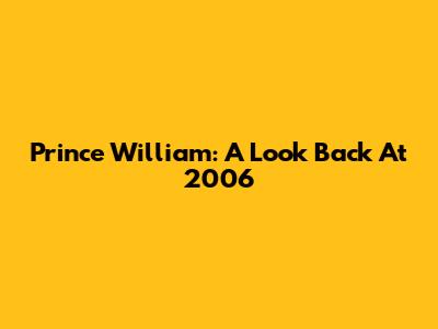 Prince William: A Look Back At 2006