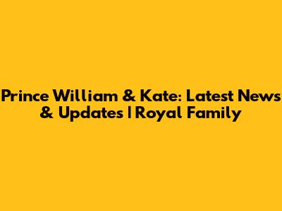 Prince William & Kate: Latest News & Updates | Royal Family