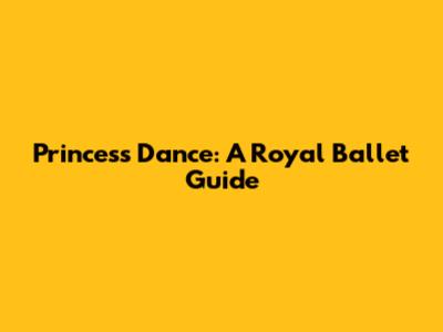 Princess Dance: A Royal Ballet Guide