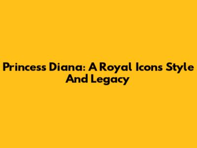Princess Diana: A Royal Icon's Style And Legacy