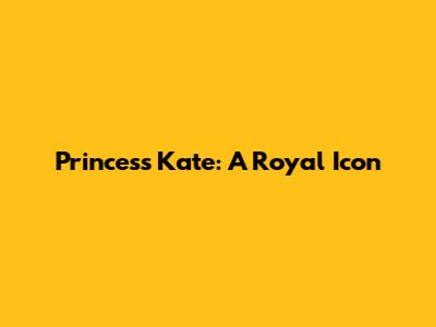 Princess Kate: A Royal Icon