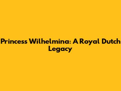 Princess Wilhelmina: A Royal Dutch Legacy