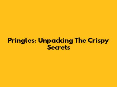 Pringles: Unpacking The Crispy Secrets