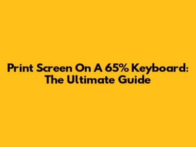 Print Screen On A 65% Keyboard: The Ultimate Guide