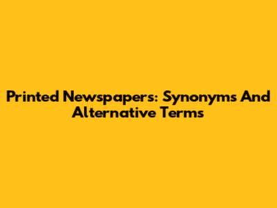 Printed Newspapers: Synonyms And Alternative Terms