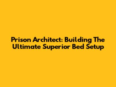 Prison Architect: Building The Ultimate Superior Bed Setup
