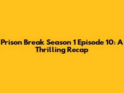 Prison Break Season 1 Episode 10: A Thrilling Recap