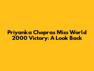 Priyanka Chopra's Miss World 2000 Victory: A Look Back