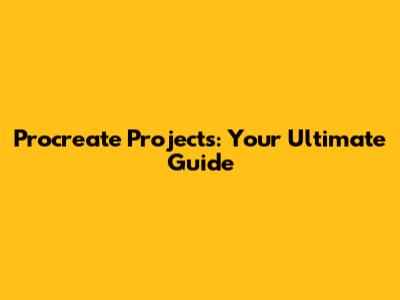 Procreate Projects: Your Ultimate Guide