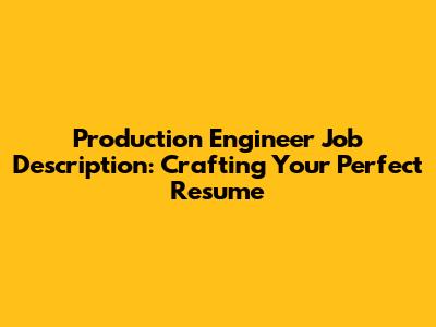 Production Engineer Job Description: Crafting Your Perfect Resume
