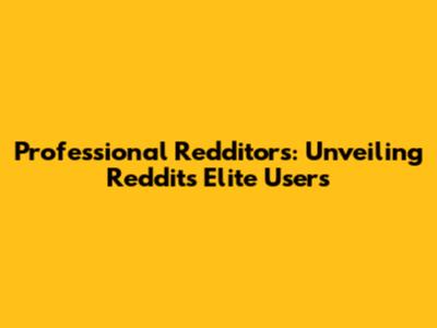 Professional Redditors: Unveiling Reddit's Elite Users