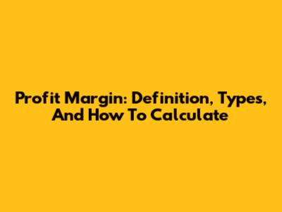 Profit Margin: Definition, Types, And How To Calculate