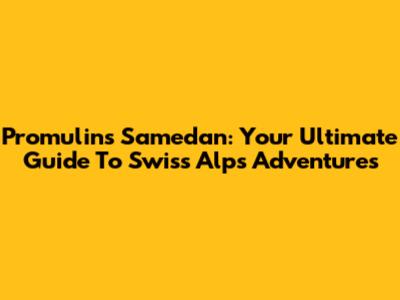 Promulins Samedan: Your Ultimate Guide To Swiss Alps Adventures