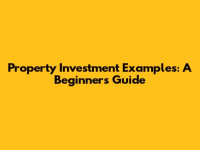 Property Investment Examples: A Beginner's Guide