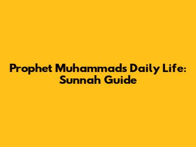 Prophet Muhammad's Daily Life: Sunnah Guide