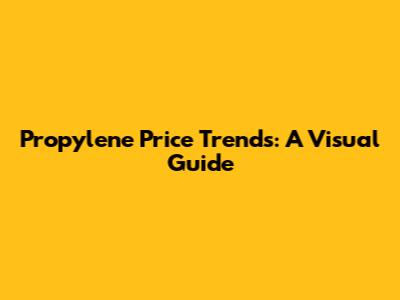 Propylene Price Trends: A Visual Guide