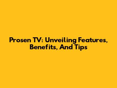 Prosen TV: Unveiling Features, Benefits, And Tips