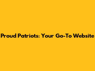 Proud Patriots: Your Go-To Website