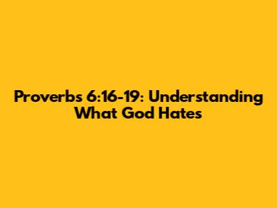 Proverbs 6:16-19: Understanding What God Hates