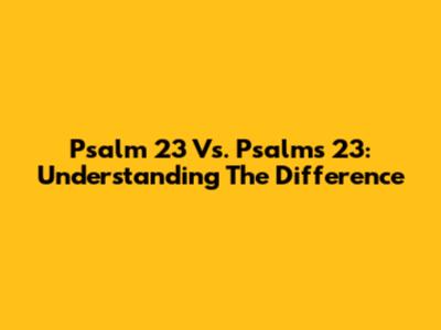 Psalm 23 Vs. Psalms 23: Understanding The Difference