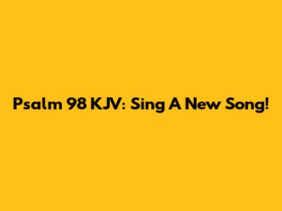 Psalm 98 KJV: Sing A New Song!