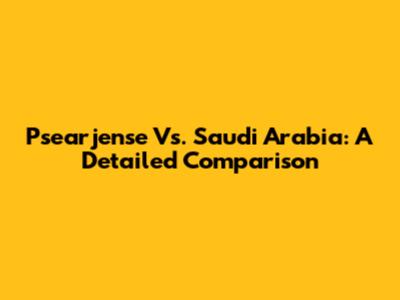 Psearjense Vs. Saudi Arabia: A Detailed Comparison