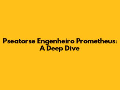 Pseatorse Engenheiro Prometheus: A Deep Dive