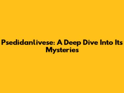 Psedidanlivese: A Deep Dive Into Its Mysteries