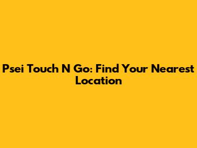 Psei Touch N Go: Find Your Nearest Location