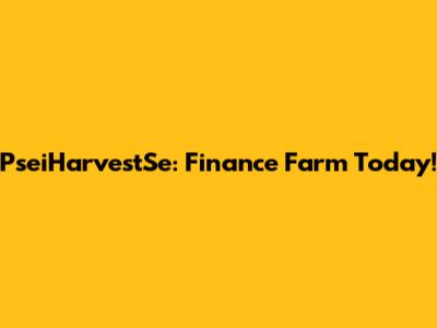 PseiHarvestSe: Finance Farm Today!