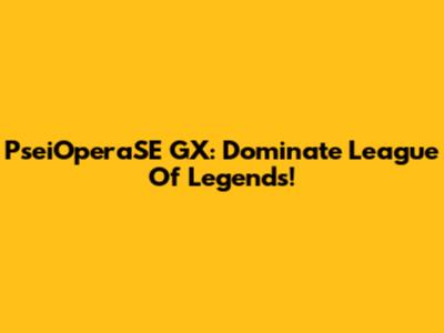 PseiOperaSE GX: Dominate League Of Legends!