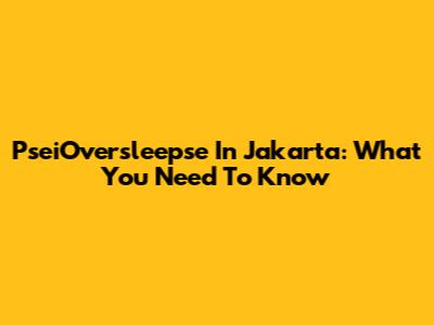 PseiOversleepse In Jakarta: What You Need To Know