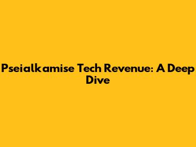 Pseialkamise Tech Revenue: A Deep Dive