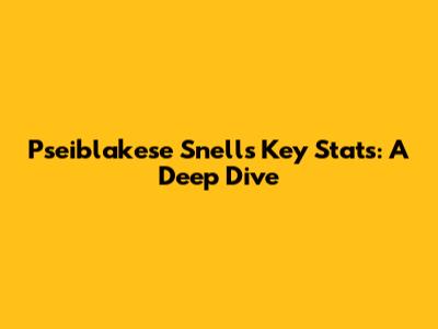 Pseiblakese Snell's Key Stats: A Deep Dive