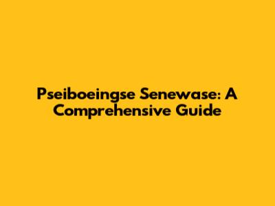 Pseiboeingse Senewase: A Comprehensive Guide
