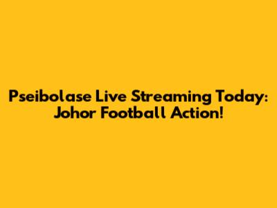 Pseibolase Live Streaming Today: Johor Football Action!