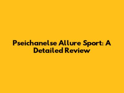 Pseichanelse Allure Sport: A Detailed Review