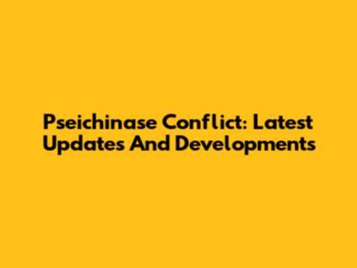 Pseichinase Conflict: Latest Updates And Developments