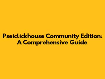 Pseiclickhouse Community Edition: A Comprehensive Guide