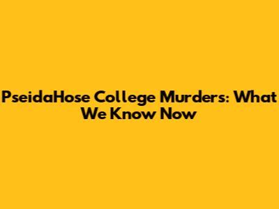 PseidaHose College Murders: What We Know Now