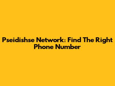 Pseidishse Network: Find The Right Phone Number